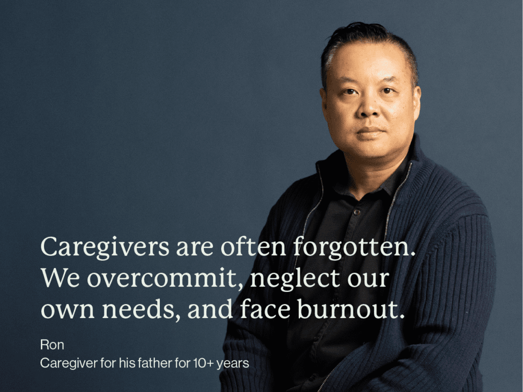 An Asian man standing against a grey background. Text: Caregivers are often forgotten. We overcommit, neglect our own needs, and face burnout. Ron, caregiver for his father for 10+ years.